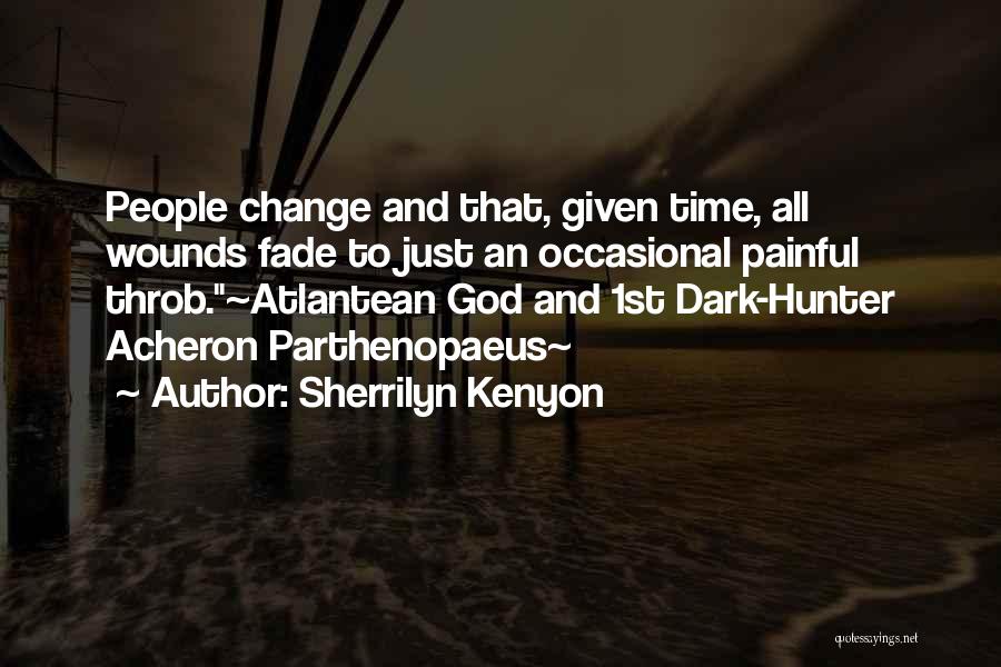Sherrilyn Kenyon Quotes: People Change And That, Given Time, All Wounds Fade To Just An Occasional Painful Throb.~atlantean God And 1st Dark-hunter Acheron