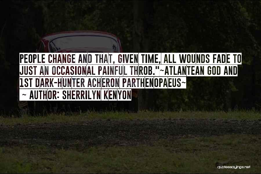 Sherrilyn Kenyon Quotes: People Change And That, Given Time, All Wounds Fade To Just An Occasional Painful Throb.~atlantean God And 1st Dark-hunter Acheron