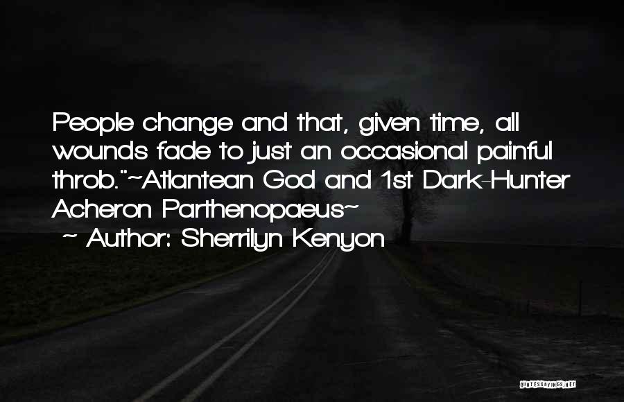 Sherrilyn Kenyon Quotes: People Change And That, Given Time, All Wounds Fade To Just An Occasional Painful Throb.~atlantean God And 1st Dark-hunter Acheron