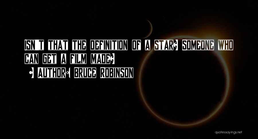 Bruce Robinson Quotes: Isn't That The Definition Of A Star? Someone Who Can Get A Film Made?