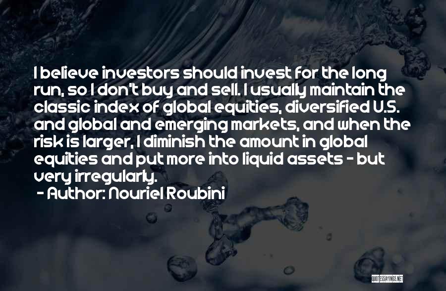 Nouriel Roubini Quotes: I Believe Investors Should Invest For The Long Run, So I Don't Buy And Sell. I Usually Maintain The Classic