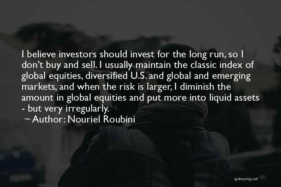 Nouriel Roubini Quotes: I Believe Investors Should Invest For The Long Run, So I Don't Buy And Sell. I Usually Maintain The Classic