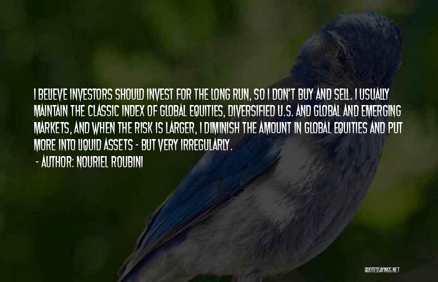 Nouriel Roubini Quotes: I Believe Investors Should Invest For The Long Run, So I Don't Buy And Sell. I Usually Maintain The Classic