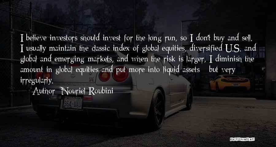Nouriel Roubini Quotes: I Believe Investors Should Invest For The Long Run, So I Don't Buy And Sell. I Usually Maintain The Classic
