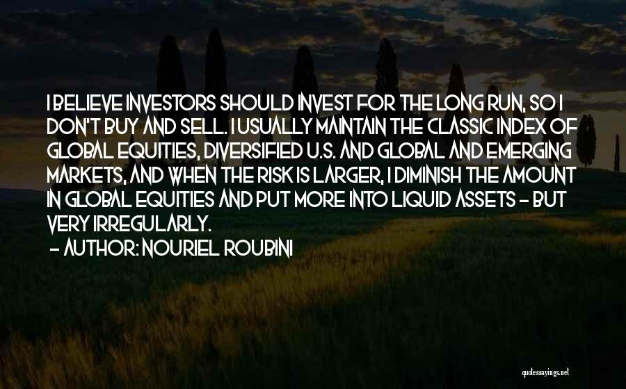 Nouriel Roubini Quotes: I Believe Investors Should Invest For The Long Run, So I Don't Buy And Sell. I Usually Maintain The Classic