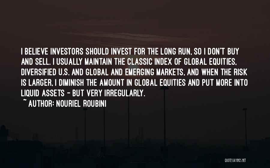 Nouriel Roubini Quotes: I Believe Investors Should Invest For The Long Run, So I Don't Buy And Sell. I Usually Maintain The Classic