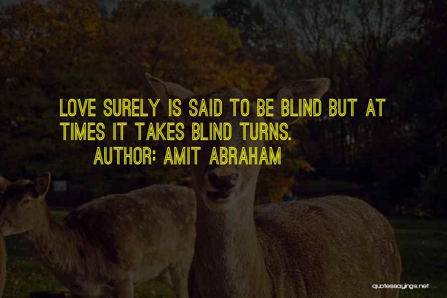 Amit Abraham Quotes: Love Surely Is Said To Be Blind But At Times It Takes Blind Turns.