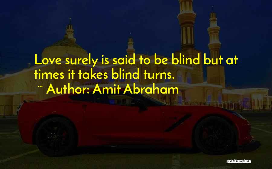 Amit Abraham Quotes: Love Surely Is Said To Be Blind But At Times It Takes Blind Turns.