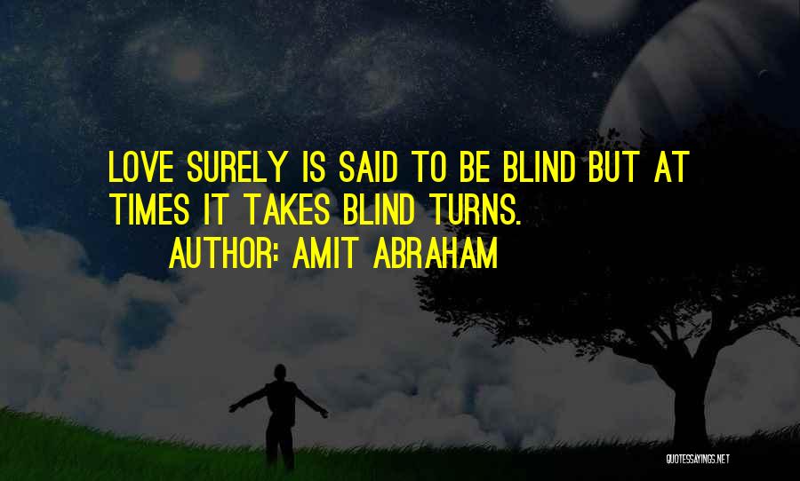 Amit Abraham Quotes: Love Surely Is Said To Be Blind But At Times It Takes Blind Turns.