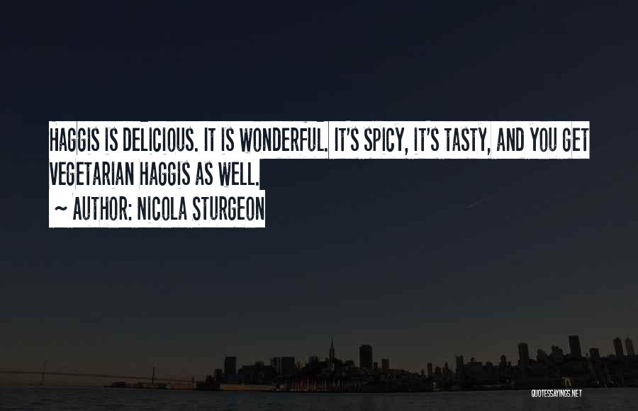 Nicola Sturgeon Quotes: Haggis Is Delicious. It Is Wonderful. It's Spicy, It's Tasty, And You Get Vegetarian Haggis As Well.