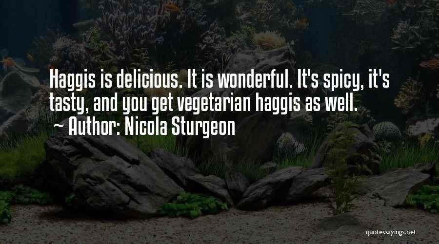 Nicola Sturgeon Quotes: Haggis Is Delicious. It Is Wonderful. It's Spicy, It's Tasty, And You Get Vegetarian Haggis As Well.