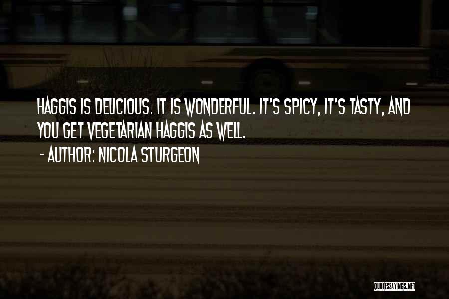 Nicola Sturgeon Quotes: Haggis Is Delicious. It Is Wonderful. It's Spicy, It's Tasty, And You Get Vegetarian Haggis As Well.