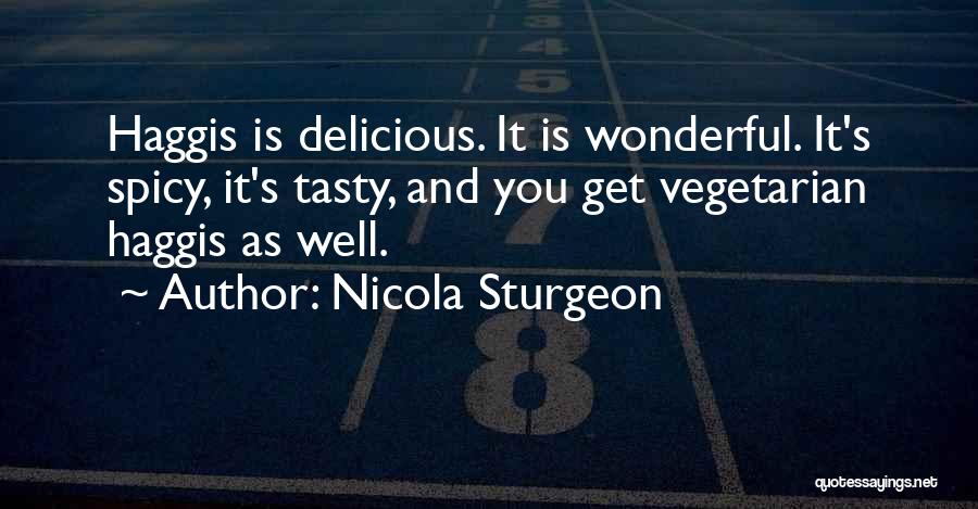 Nicola Sturgeon Quotes: Haggis Is Delicious. It Is Wonderful. It's Spicy, It's Tasty, And You Get Vegetarian Haggis As Well.