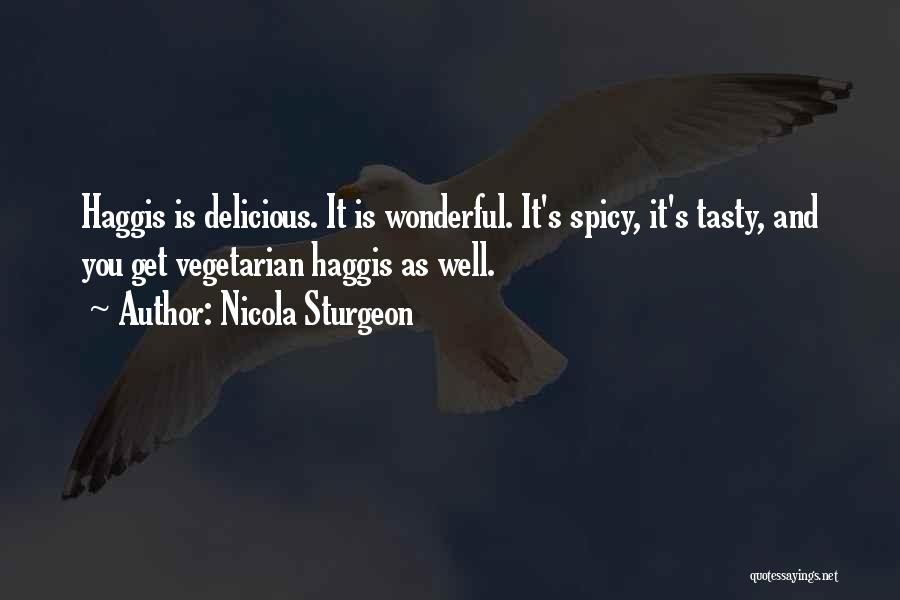 Nicola Sturgeon Quotes: Haggis Is Delicious. It Is Wonderful. It's Spicy, It's Tasty, And You Get Vegetarian Haggis As Well.