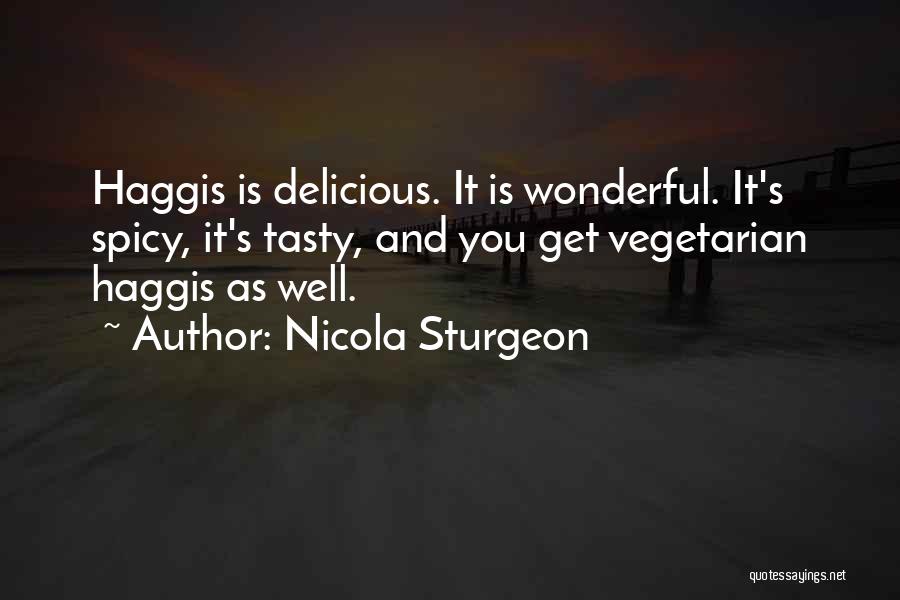 Nicola Sturgeon Quotes: Haggis Is Delicious. It Is Wonderful. It's Spicy, It's Tasty, And You Get Vegetarian Haggis As Well.
