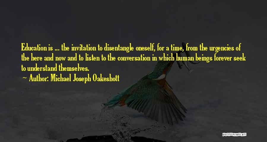 Michael Joseph Oakeshott Quotes: Education Is ... The Invitation To Disentangle Oneself, For A Time, From The Urgencies Of The Here And Now And