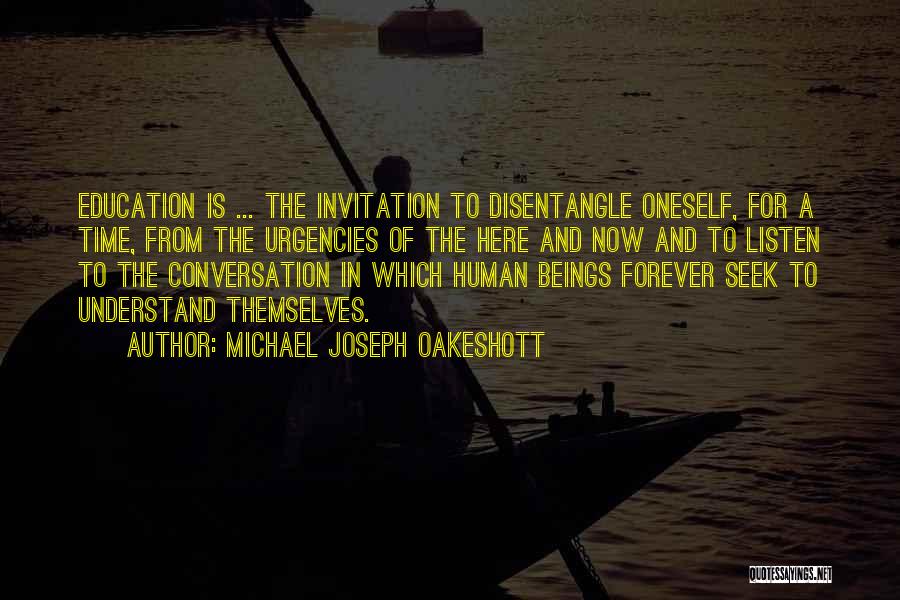 Michael Joseph Oakeshott Quotes: Education Is ... The Invitation To Disentangle Oneself, For A Time, From The Urgencies Of The Here And Now And