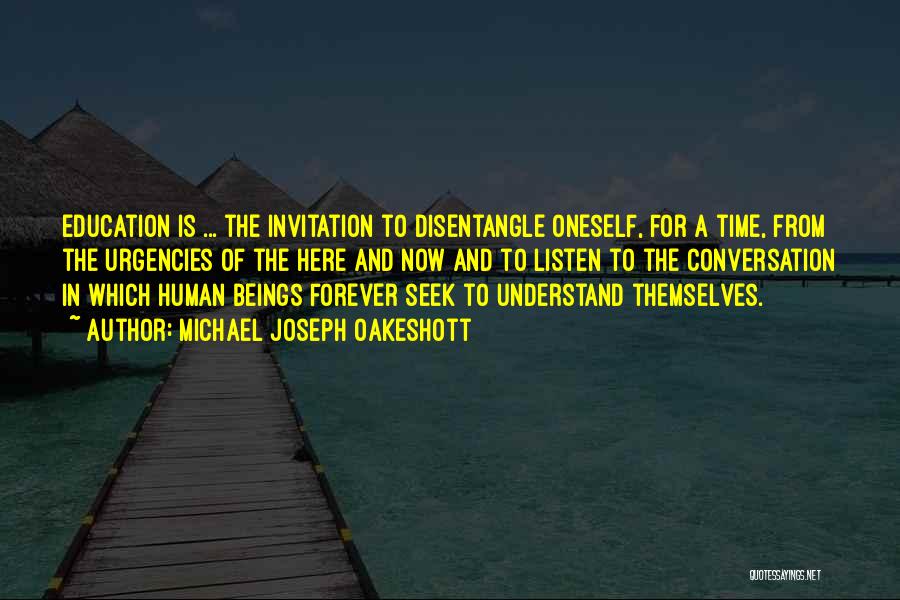 Michael Joseph Oakeshott Quotes: Education Is ... The Invitation To Disentangle Oneself, For A Time, From The Urgencies Of The Here And Now And