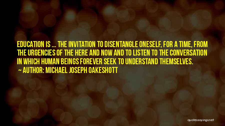 Michael Joseph Oakeshott Quotes: Education Is ... The Invitation To Disentangle Oneself, For A Time, From The Urgencies Of The Here And Now And