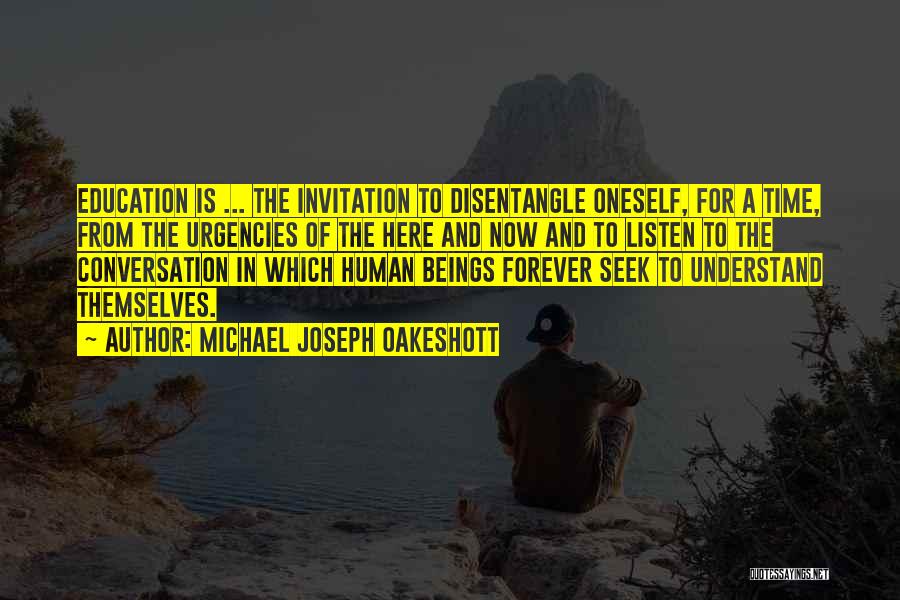 Michael Joseph Oakeshott Quotes: Education Is ... The Invitation To Disentangle Oneself, For A Time, From The Urgencies Of The Here And Now And