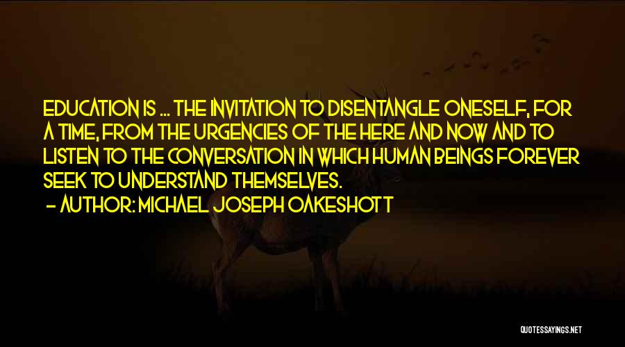 Michael Joseph Oakeshott Quotes: Education Is ... The Invitation To Disentangle Oneself, For A Time, From The Urgencies Of The Here And Now And