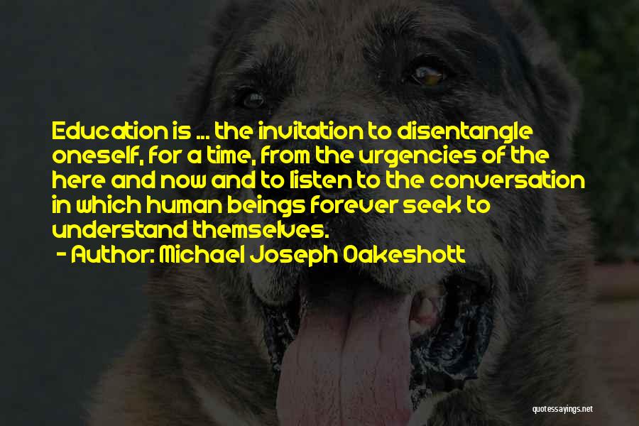 Michael Joseph Oakeshott Quotes: Education Is ... The Invitation To Disentangle Oneself, For A Time, From The Urgencies Of The Here And Now And