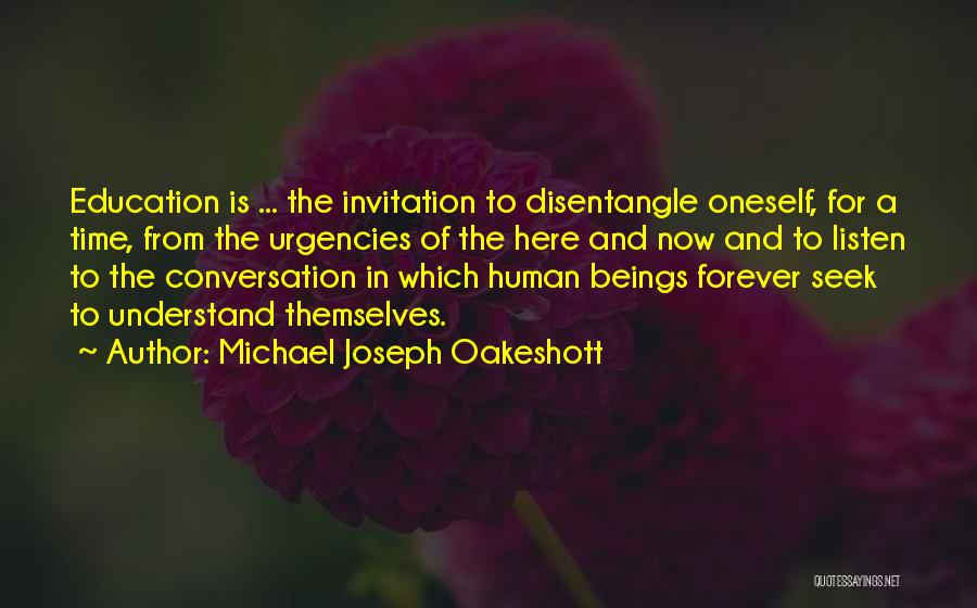 Michael Joseph Oakeshott Quotes: Education Is ... The Invitation To Disentangle Oneself, For A Time, From The Urgencies Of The Here And Now And