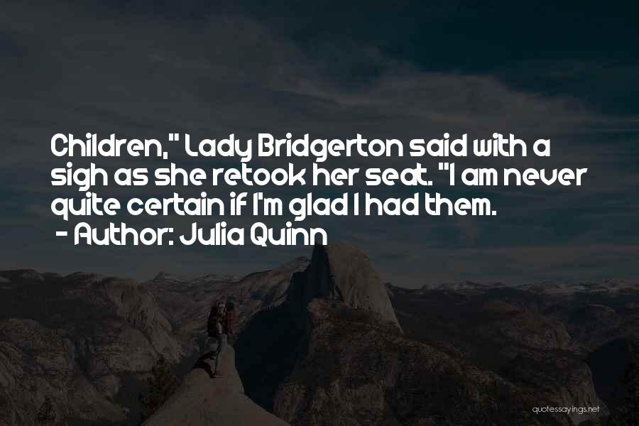 Julia Quinn Quotes: Children, Lady Bridgerton Said With A Sigh As She Retook Her Seat. I Am Never Quite Certain If I'm Glad