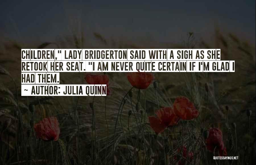 Julia Quinn Quotes: Children, Lady Bridgerton Said With A Sigh As She Retook Her Seat. I Am Never Quite Certain If I'm Glad