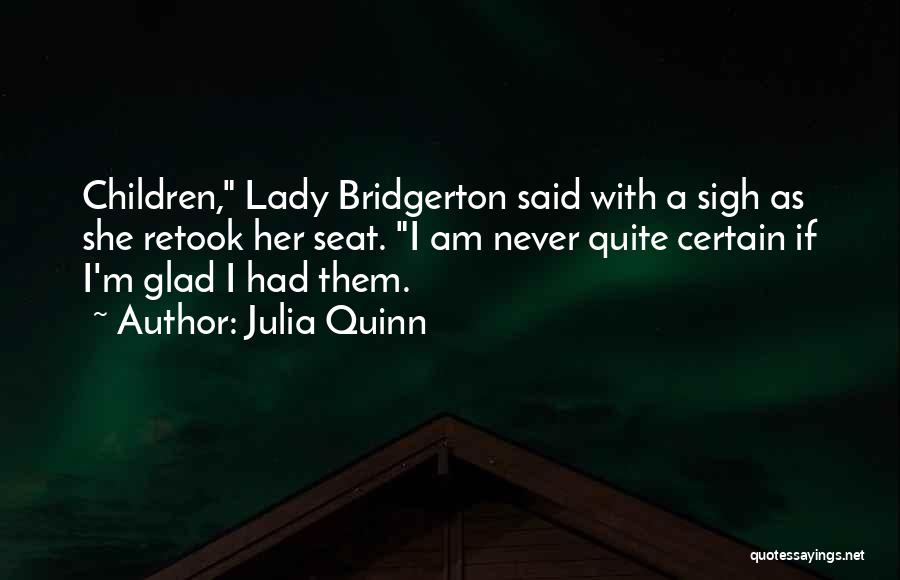 Julia Quinn Quotes: Children, Lady Bridgerton Said With A Sigh As She Retook Her Seat. I Am Never Quite Certain If I'm Glad