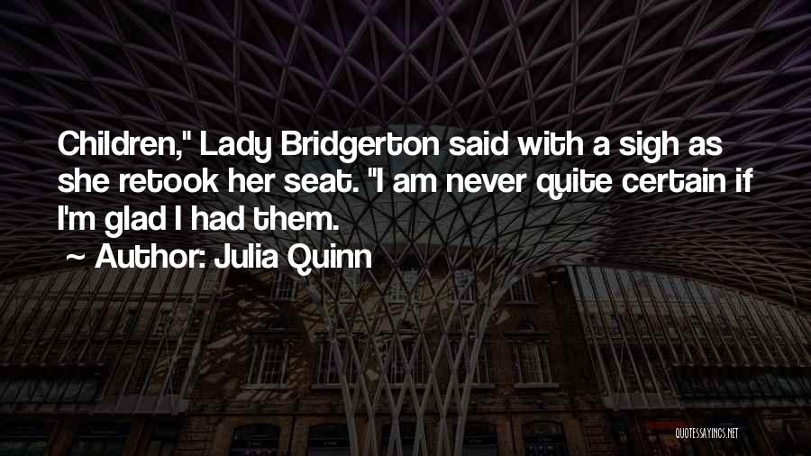 Julia Quinn Quotes: Children, Lady Bridgerton Said With A Sigh As She Retook Her Seat. I Am Never Quite Certain If I'm Glad