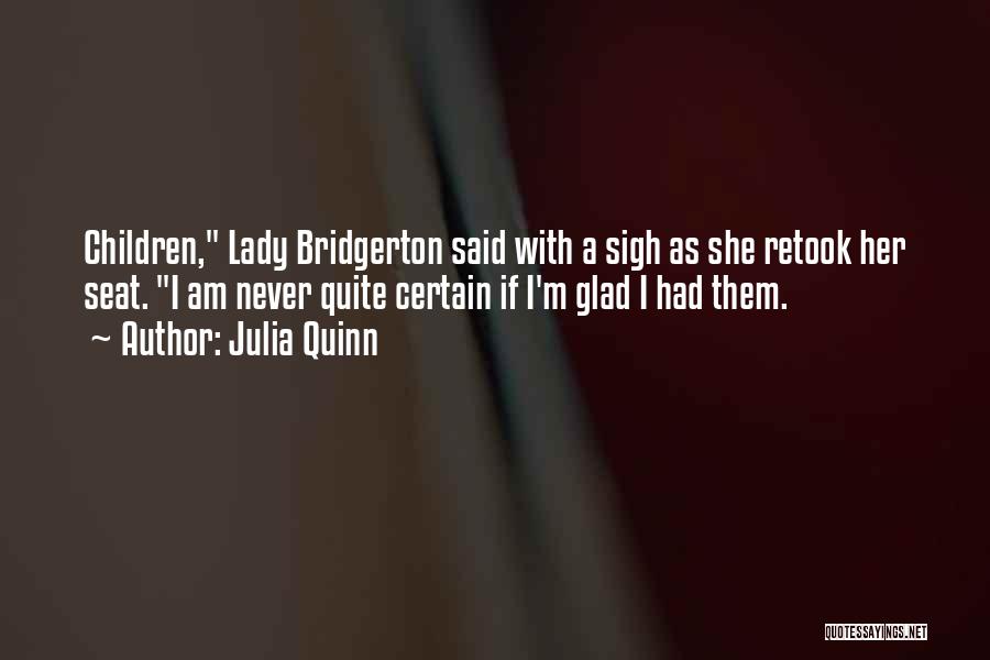 Julia Quinn Quotes: Children, Lady Bridgerton Said With A Sigh As She Retook Her Seat. I Am Never Quite Certain If I'm Glad
