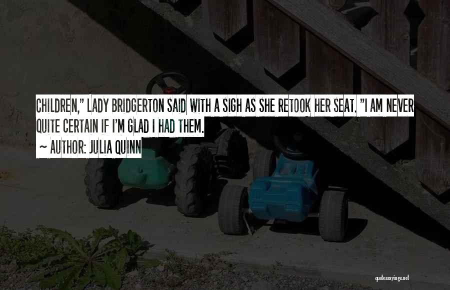 Julia Quinn Quotes: Children, Lady Bridgerton Said With A Sigh As She Retook Her Seat. I Am Never Quite Certain If I'm Glad