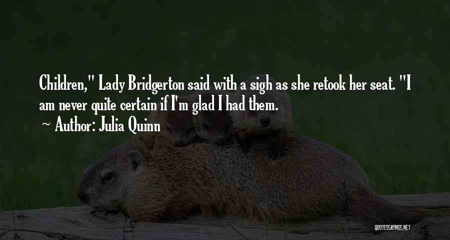 Julia Quinn Quotes: Children, Lady Bridgerton Said With A Sigh As She Retook Her Seat. I Am Never Quite Certain If I'm Glad