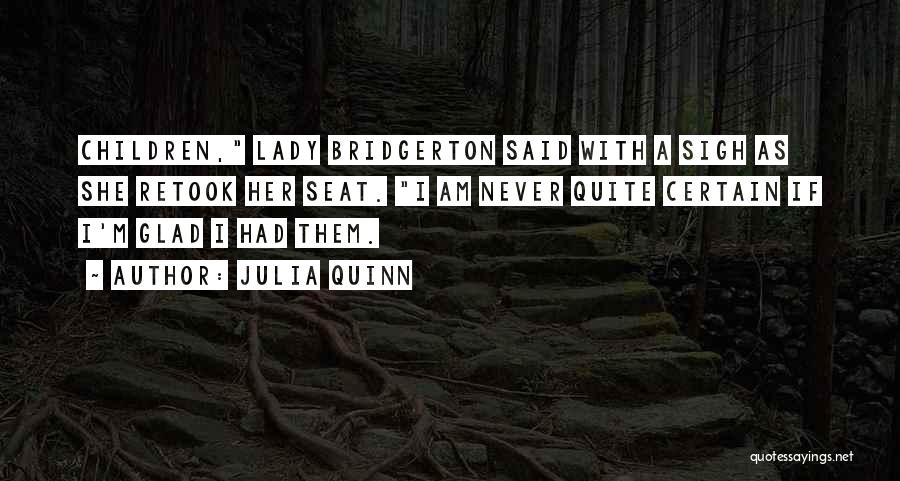Julia Quinn Quotes: Children, Lady Bridgerton Said With A Sigh As She Retook Her Seat. I Am Never Quite Certain If I'm Glad