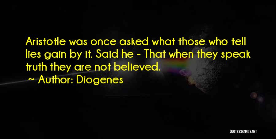 Diogenes Quotes: Aristotle Was Once Asked What Those Who Tell Lies Gain By It. Said He - That When They Speak Truth