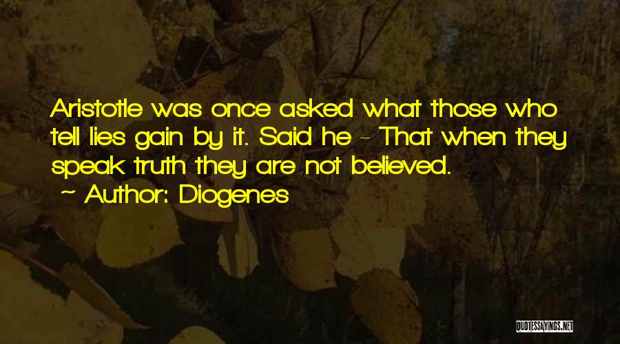 Diogenes Quotes: Aristotle Was Once Asked What Those Who Tell Lies Gain By It. Said He - That When They Speak Truth