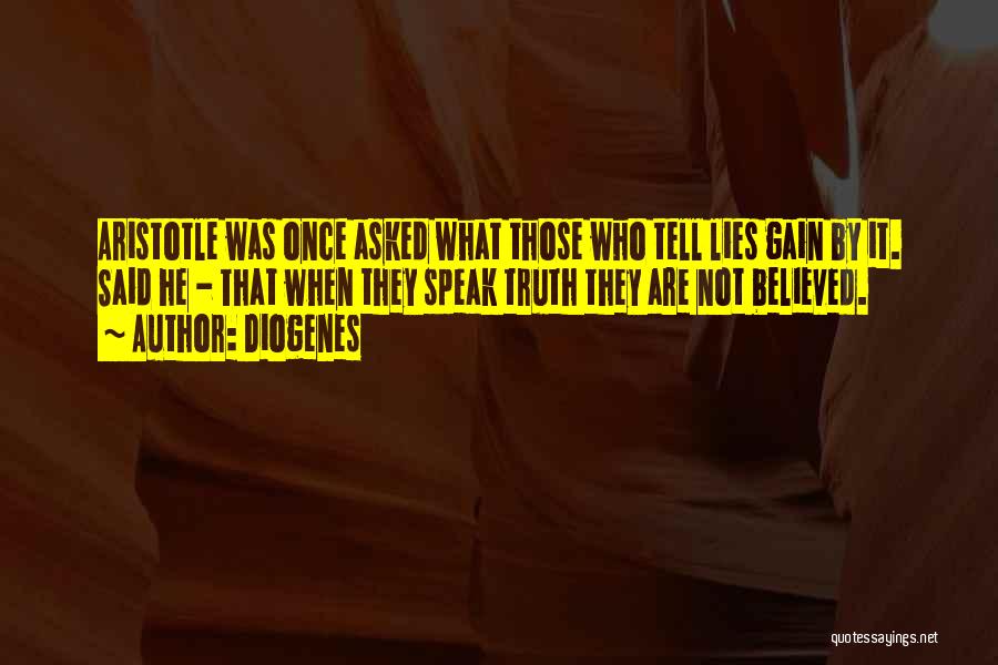 Diogenes Quotes: Aristotle Was Once Asked What Those Who Tell Lies Gain By It. Said He - That When They Speak Truth