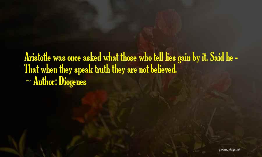 Diogenes Quotes: Aristotle Was Once Asked What Those Who Tell Lies Gain By It. Said He - That When They Speak Truth