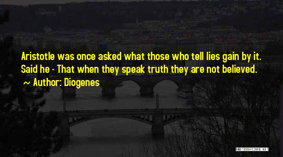 Diogenes Quotes: Aristotle Was Once Asked What Those Who Tell Lies Gain By It. Said He - That When They Speak Truth
