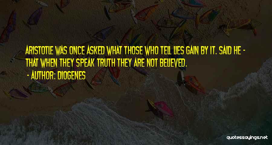 Diogenes Quotes: Aristotle Was Once Asked What Those Who Tell Lies Gain By It. Said He - That When They Speak Truth