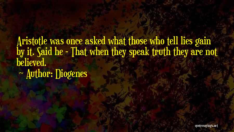 Diogenes Quotes: Aristotle Was Once Asked What Those Who Tell Lies Gain By It. Said He - That When They Speak Truth