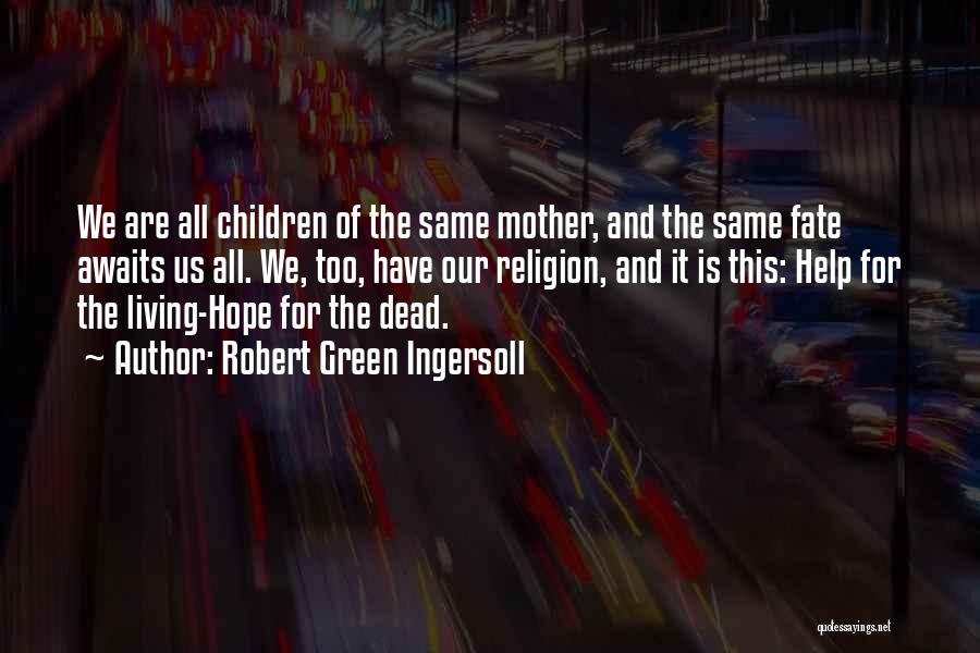 Robert Green Ingersoll Quotes: We Are All Children Of The Same Mother, And The Same Fate Awaits Us All. We, Too, Have Our Religion,