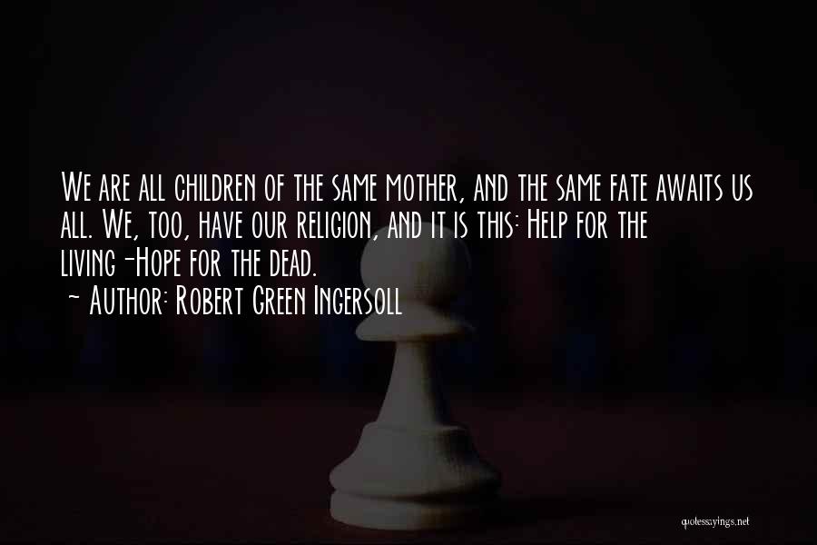 Robert Green Ingersoll Quotes: We Are All Children Of The Same Mother, And The Same Fate Awaits Us All. We, Too, Have Our Religion,