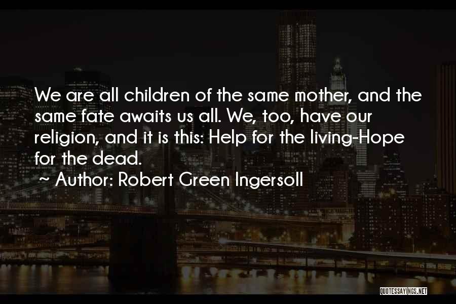 Robert Green Ingersoll Quotes: We Are All Children Of The Same Mother, And The Same Fate Awaits Us All. We, Too, Have Our Religion,