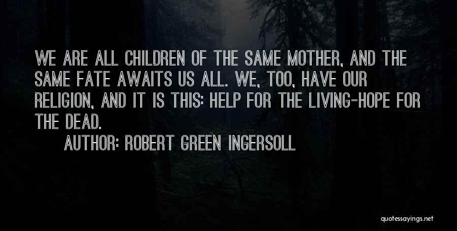 Robert Green Ingersoll Quotes: We Are All Children Of The Same Mother, And The Same Fate Awaits Us All. We, Too, Have Our Religion,