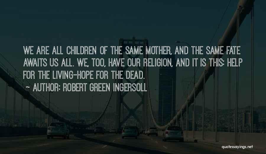 Robert Green Ingersoll Quotes: We Are All Children Of The Same Mother, And The Same Fate Awaits Us All. We, Too, Have Our Religion,