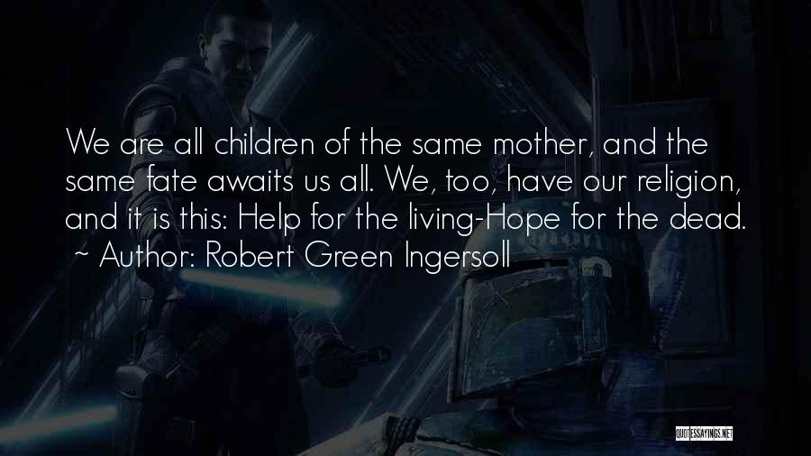 Robert Green Ingersoll Quotes: We Are All Children Of The Same Mother, And The Same Fate Awaits Us All. We, Too, Have Our Religion,