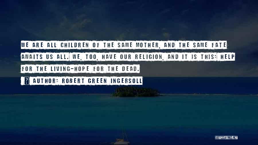 Robert Green Ingersoll Quotes: We Are All Children Of The Same Mother, And The Same Fate Awaits Us All. We, Too, Have Our Religion,