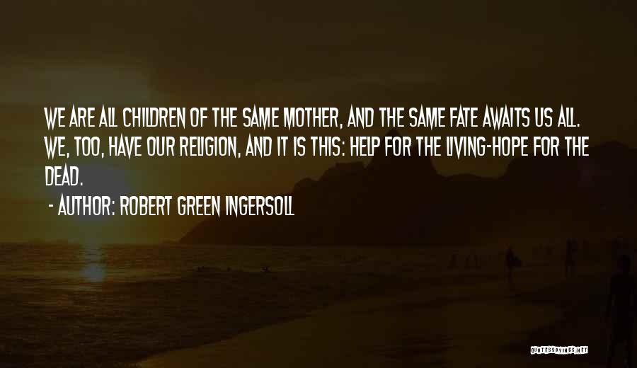 Robert Green Ingersoll Quotes: We Are All Children Of The Same Mother, And The Same Fate Awaits Us All. We, Too, Have Our Religion,